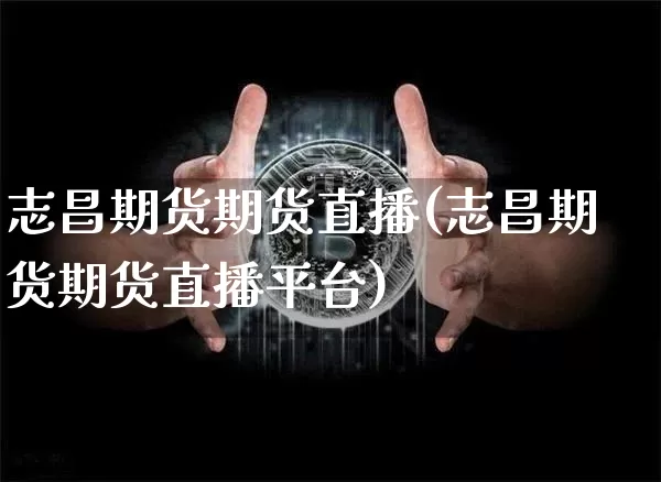 志昌期货期货直播(志昌期货期货直播平台)_https://www.huakunhengjia.com_财经资讯_第1张