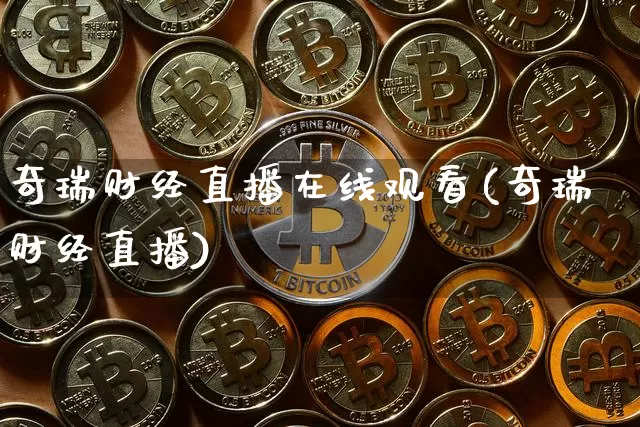 奇瑞财经直播在线观看(奇瑞财经直播)_https://www.huakunhengjia.com_期货资讯_第1张