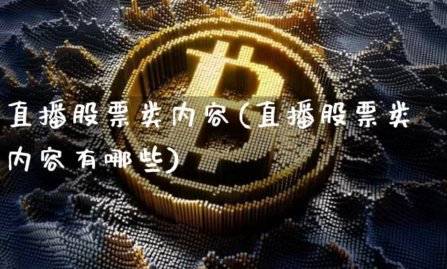 直播股票类内容(直播股票类内容有哪些)_https://www.huakunhengjia.com_股票资讯_第1张