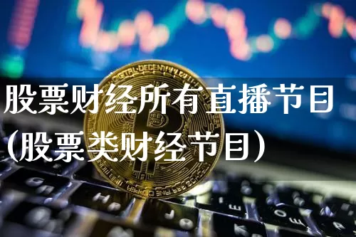 股票财经所有直播节目(股票类财经节目)_https://www.huakunhengjia.com_金融资讯_第1张