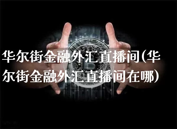 华尔街金融外汇直播间(华尔街金融外汇直播间在哪)_https://www.huakunhengjia.com_期货资讯_第1张