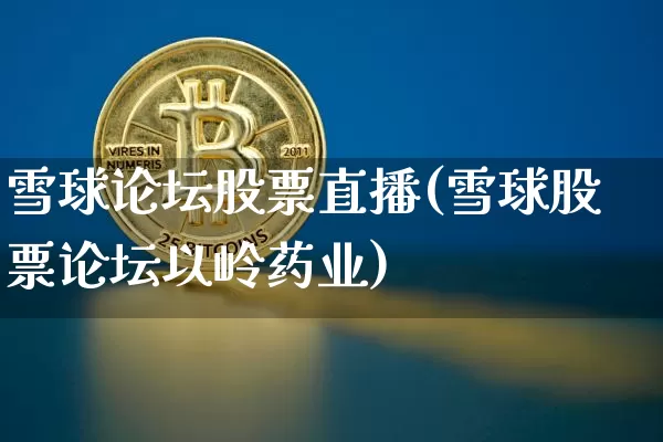雪球论坛股票直播(雪球股票论坛以岭药业)_https://www.huakunhengjia.com_金融资讯_第1张