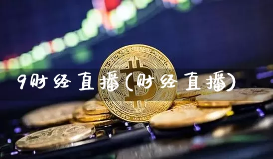 9财经直播(财经直播)_https://www.huakunhengjia.com_期货资讯_第1张