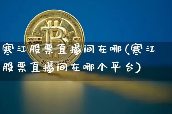寒江股票直播间在哪(寒江股票直播间在哪个平台)_https://www.huakunhengjia.com_金融资讯_第1张