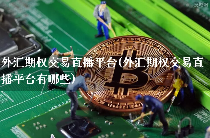 外汇期权交易直播平台(外汇期权交易直播平台有哪些)_https://www.huakunhengjia.com_金融资讯_第1张