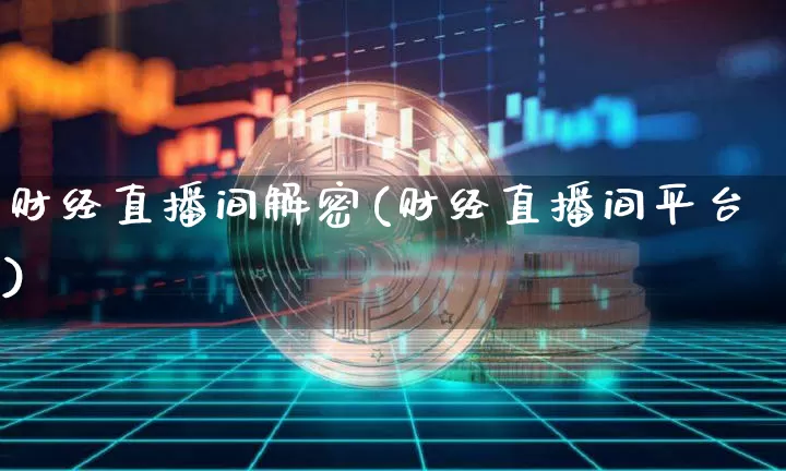 财经直播间解密(财经直播间平台)_https://www.huakunhengjia.com_金融资讯_第1张