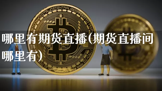 哪里有期货直播(期货直播间哪里有)_https://www.huakunhengjia.com_财经资讯_第1张