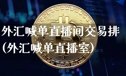 外汇喊单直播间交易排(外汇喊单直播室)_https://www.huakunhengjia.com_金融资讯_第1张