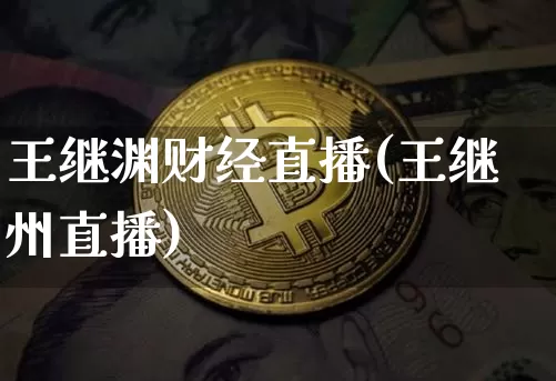 王继渊财经直播(王继州直播)_https://www.huakunhengjia.com_金融资讯_第1张