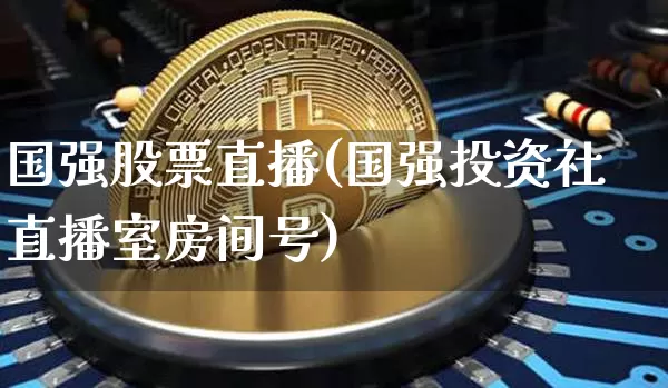 国强股票直播(国强投资社直播室房间号)_https://www.huakunhengjia.com_财经资讯_第1张