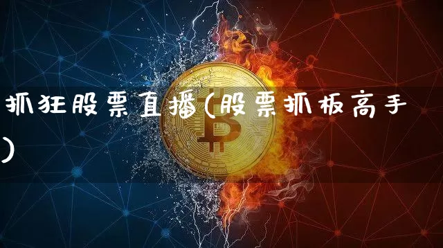 抓狂股票直播(股票抓板高手)_https://www.huakunhengjia.com_期货资讯_第1张