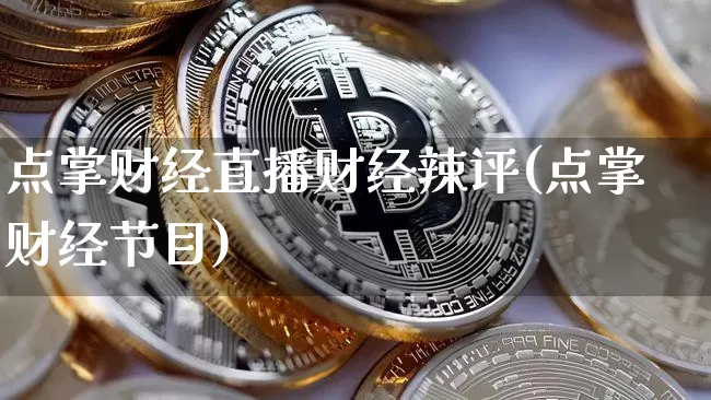 点掌财经直播财经辣评(点掌财经节目)_https://www.huakunhengjia.com_财经资讯_第1张
