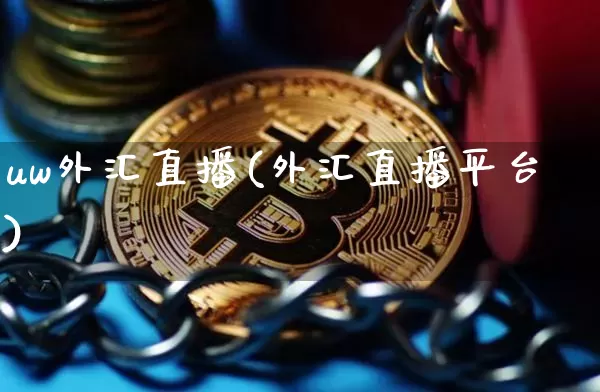 uw外汇直播(外汇直播平台)_https://www.huakunhengjia.com_股票资讯_第1张