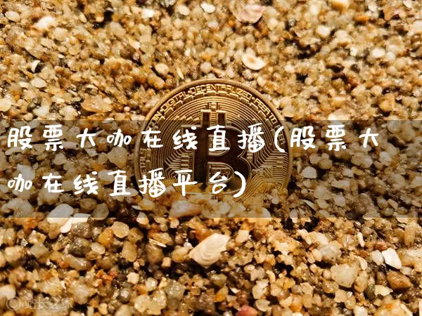 股票大咖在线直播(股票大咖在线直播平台)_https://www.huakunhengjia.com_金融资讯_第1张