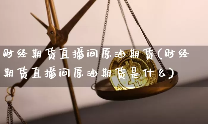 财经期货直播间原油期货(财经期货直播间原油期货是什么)_https://www.huakunhengjia.com_期货资讯_第1张