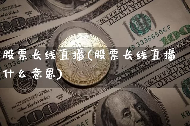 股票长线直播(股票长线直播什么意思)_https://www.huakunhengjia.com_期货资讯_第1张