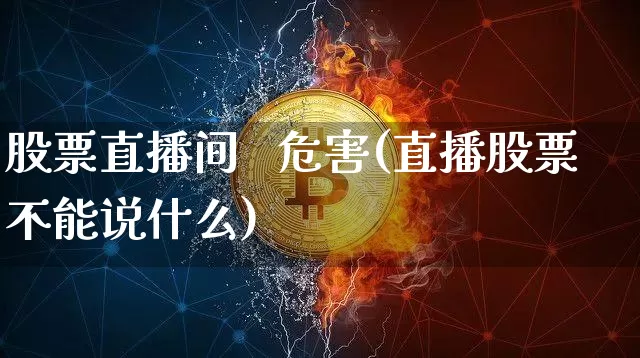 股票直播间   危害(直播股票不能说什么)_https://www.huakunhengjia.com_金融资讯_第1张