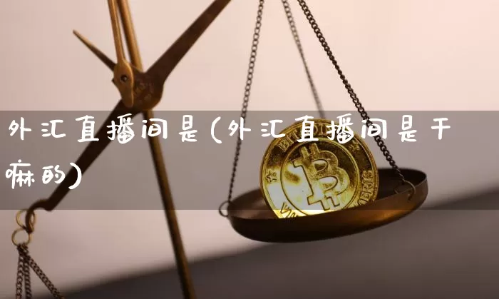 外汇直播间是(外汇直播间是干嘛的)_https://www.huakunhengjia.com_股票资讯_第1张
