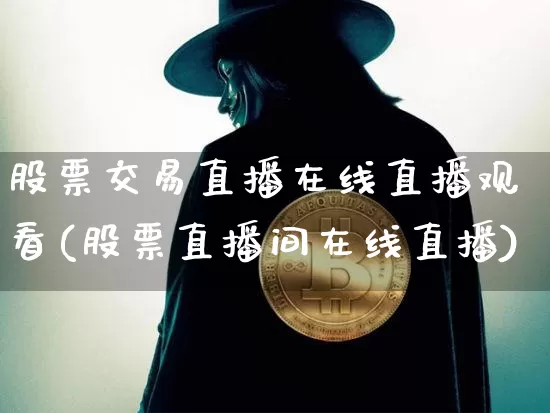 股票交易直播在线直播观看(股票直播间在线直播)_https://www.huakunhengjia.com_股票资讯_第1张