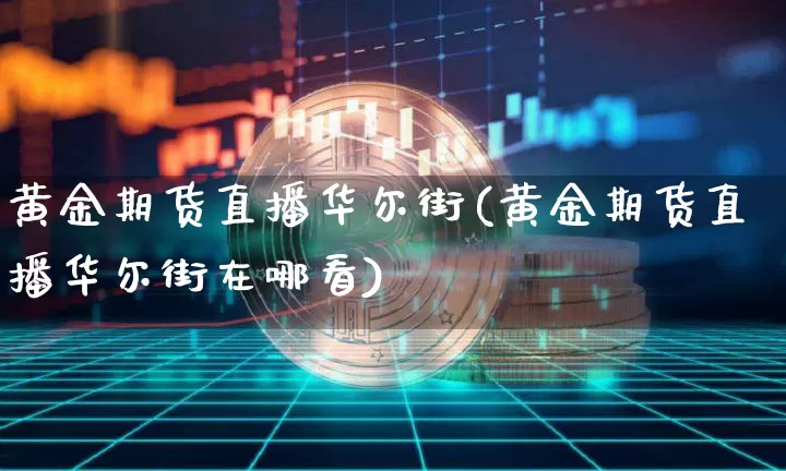 黄金期货直播华尔街(黄金期货直播华尔街在哪看)_https://www.huakunhengjia.com_金融资讯_第1张