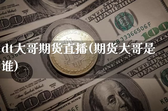 dt大哥期货直播(期货大哥是谁)_https://www.huakunhengjia.com_股票资讯_第1张