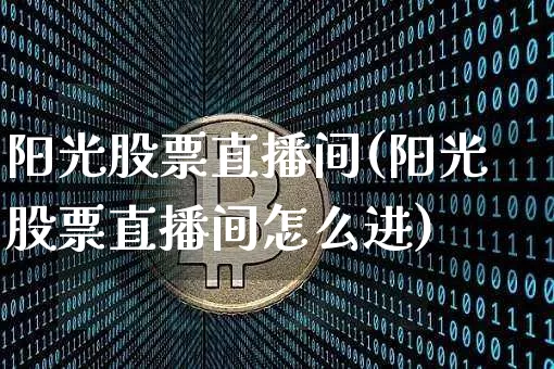 阳光股票直播间(阳光股票直播间怎么进)_https://www.huakunhengjia.com_财经资讯_第1张