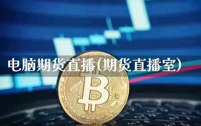 电脑期货直播(期货直播室)_https://www.huakunhengjia.com_财经资讯_第1张