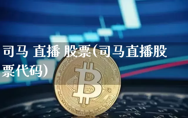 司马 直播 股票(司马直播股票代码)_https://www.huakunhengjia.com_财经资讯_第1张
