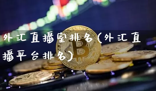 外汇直播室排名(外汇直播平台排名)_https://www.huakunhengjia.com_期货资讯_第1张