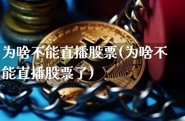 为啥不能直播股票(为啥不能直播股票了)_https://www.huakunhengjia.com_金融资讯_第1张