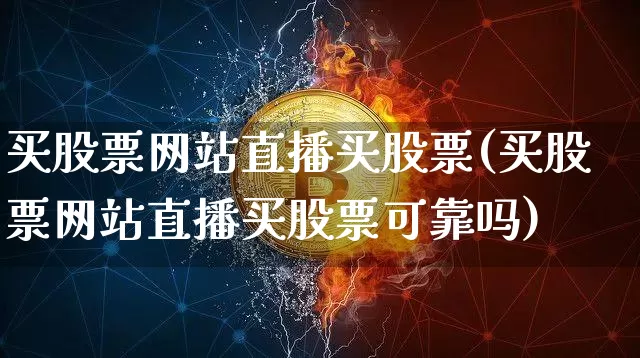 买股票网站直播买股票(买股票网站直播买股票可靠吗)_https://www.huakunhengjia.com_期货资讯_第1张