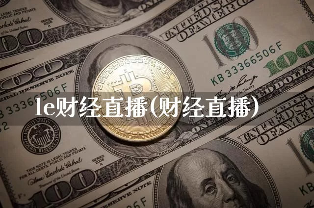 le财经直播(财经直播)_https://www.huakunhengjia.com_股票资讯_第1张