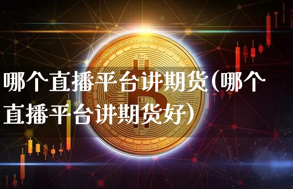 哪个直播平台讲期货(哪个直播平台讲期货好)_https://www.huakunhengjia.com_期货资讯_第1张