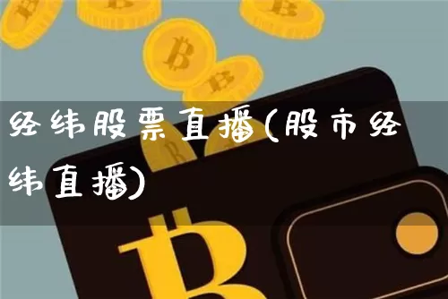 经纬股票直播(股市经纬直播)_https://www.huakunhengjia.com_股票资讯_第1张