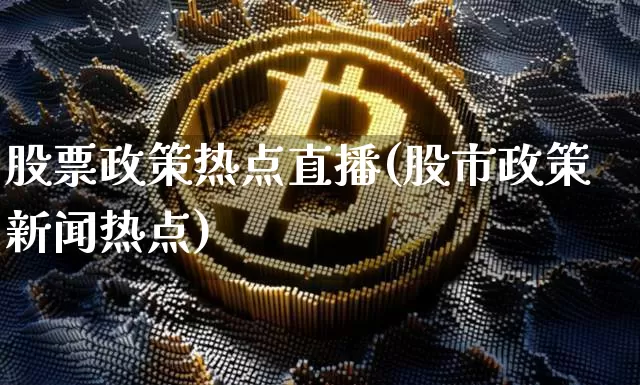 股票政策热点直播(股市政策新闻热点)_https://www.huakunhengjia.com_期货资讯_第1张