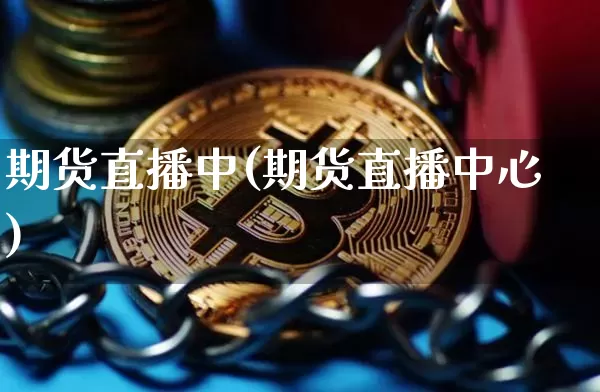 期货直播中(期货直播中心)_https://www.huakunhengjia.com_财经资讯_第1张