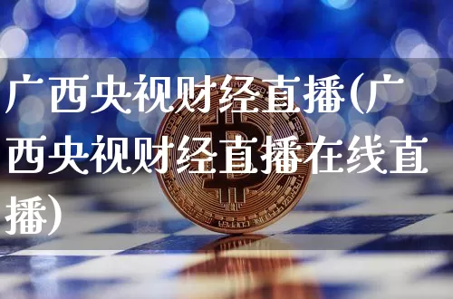 广西央视财经直播(广西央视财经直播在线直播)_https://www.huakunhengjia.com_期货资讯_第1张