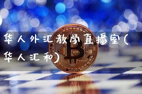 华人外汇教学直播室(华人汇和)_https://www.huakunhengjia.com_期货资讯_第1张