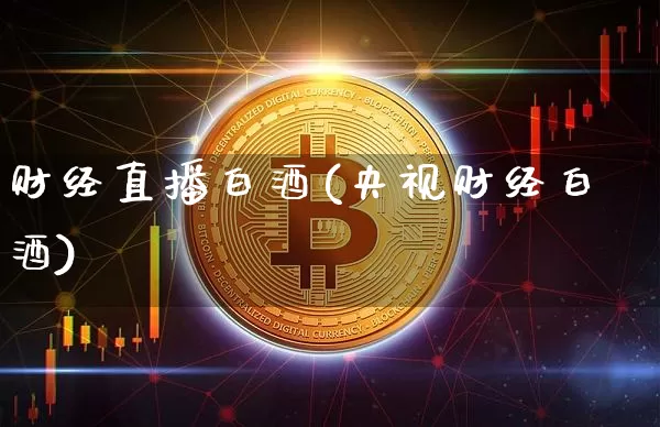 财经直播白酒(央视财经白酒)_https://www.huakunhengjia.com_财经资讯_第1张