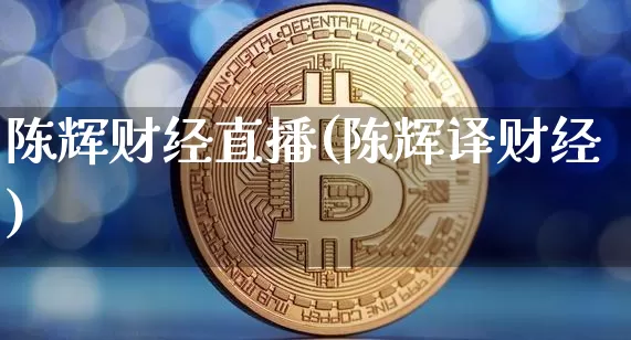 陈辉财经直播(陈辉译财经)_https://www.huakunhengjia.com_期货资讯_第1张