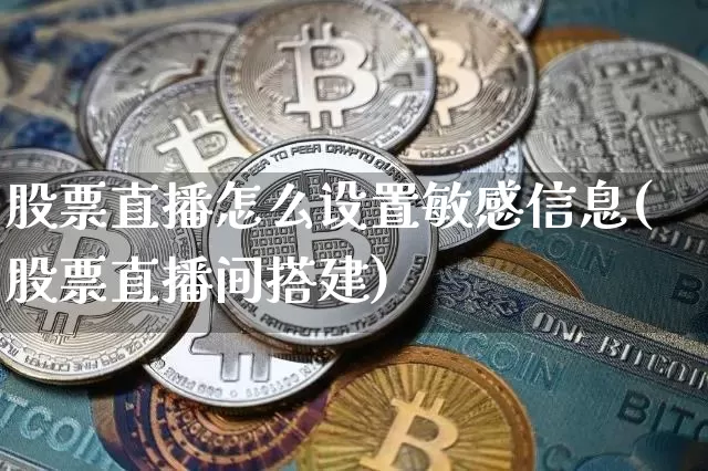 股票直播怎么设置敏感信息(股票直播间搭建)_https://www.huakunhengjia.com_财经资讯_第1张