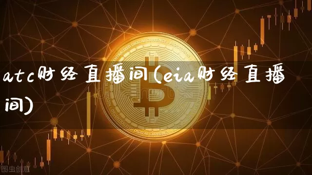 atc财经直播间(eia财经直播间)_https://www.huakunhengjia.com_期货资讯_第1张