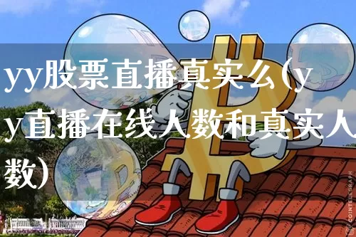 yy股票直播真实么(yy直播在线人数和真实人数)_https://www.huakunhengjia.com_金融资讯_第1张