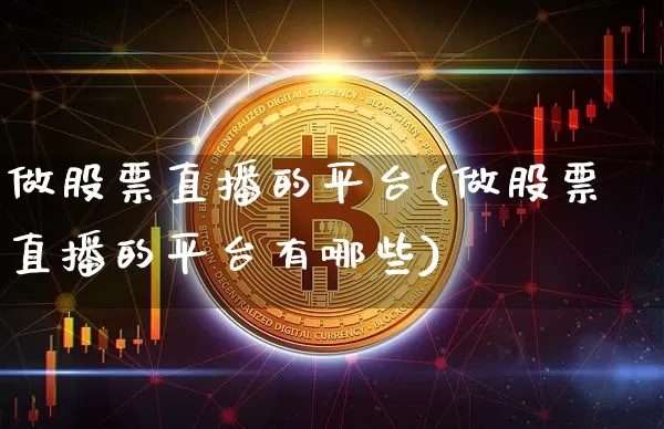 做股票直播的平台(做股票直播的平台有哪些)_https://www.huakunhengjia.com_金融资讯_第1张