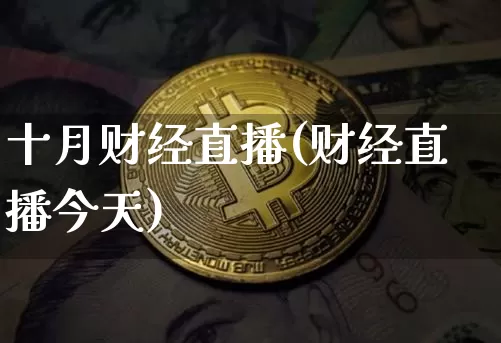 十月财经直播(财经直播今天)_https://www.huakunhengjia.com_金融资讯_第1张