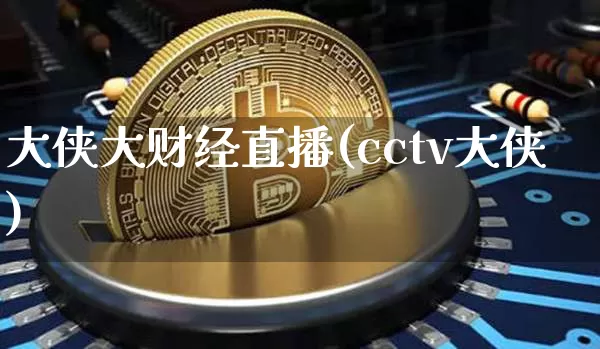 大侠大财经直播(cctv大侠)_https://www.huakunhengjia.com_期货资讯_第1张