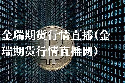 金瑞期货行情直播(金瑞期货行情直播网)_https://www.huakunhengjia.com_金融资讯_第1张