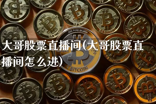 大哥股票直播间(大哥股票直播间怎么进)_https://www.huakunhengjia.com_金融资讯_第1张