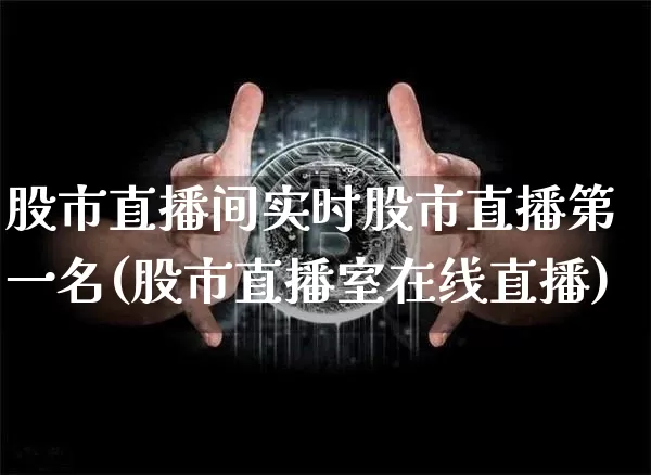 股市直播间实时股市直播第一名(股市直播室在线直播)_https://www.huakunhengjia.com_股票资讯_第1张