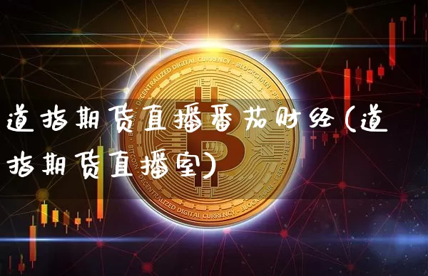道指期货直播番茄财经(道指期货直播室)_https://www.huakunhengjia.com_金融资讯_第1张